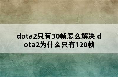 dota2只有30帧怎么解决 dota2为什么只有120帧